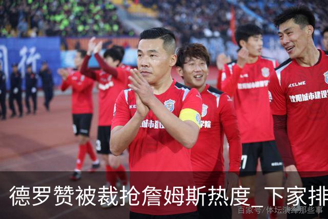德罗赞被裁抢詹姆斯热度 下家排长队首选猛龙马刺？